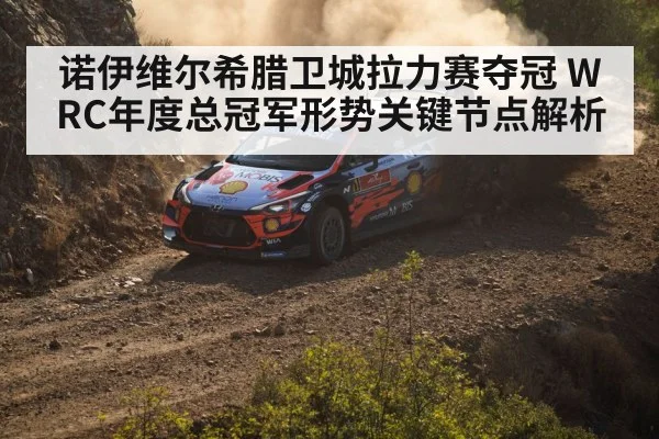诺伊维尔希腊卫城拉力赛夺冠 WRC年度总冠军形势关键节点解析