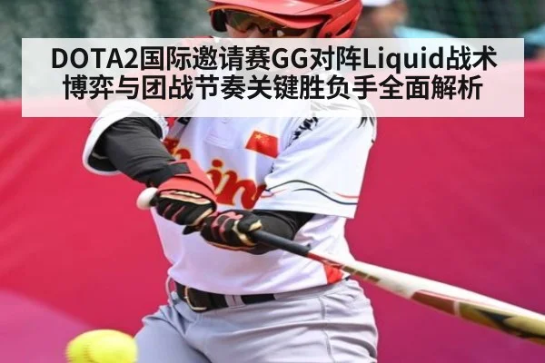 DOTA2国际邀请赛GG对阵Liquid战术博弈与团战节奏关键胜负手全面解析