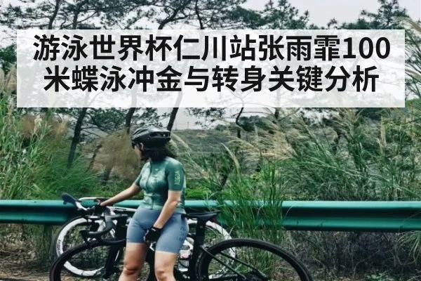 游泳世界杯仁川站张雨霏100米蝶泳冲金与转身关键分析