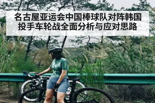 名古屋亚运会中国棒球队对阵韩国投手车轮战全面分析与应对思路