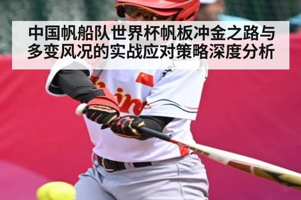 中国帆船队世界杯帆板冲金之路与多变风况的实战应对策略深度分析
