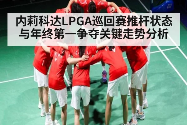 内莉科达LPGA巡回赛推杆状态与年终第一争夺关键走势分析
