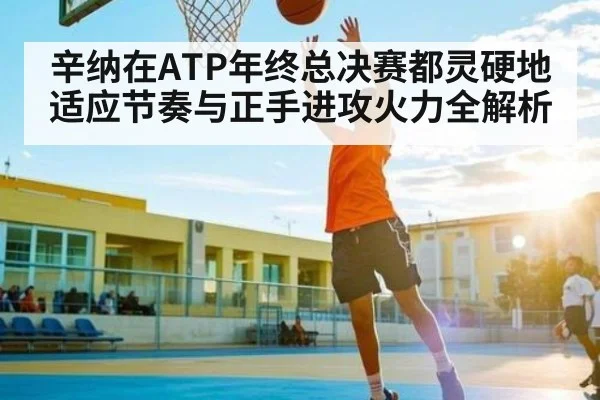 辛纳在ATP年终总决赛都灵硬地适应节奏与正手进攻火力全解析