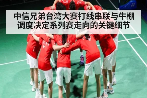 中信兄弟台湾大赛打线串联与牛棚调度决定系列赛走向的关键细节