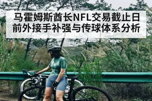 马霍姆斯酋长NFL交易截止日前外接手补强与传球体系分析