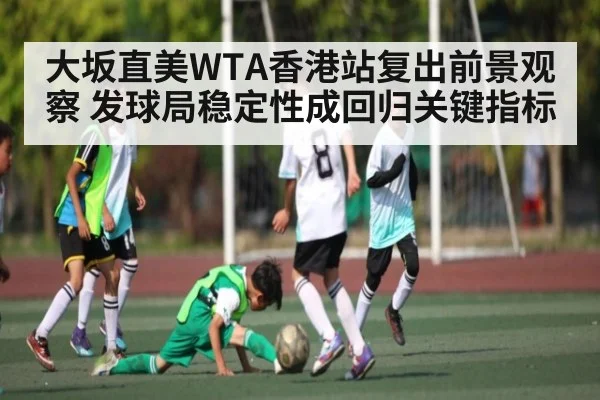 大坂直美WTA香港站复出前景观察 发球局稳定性成回归关键指标 | kaiyun